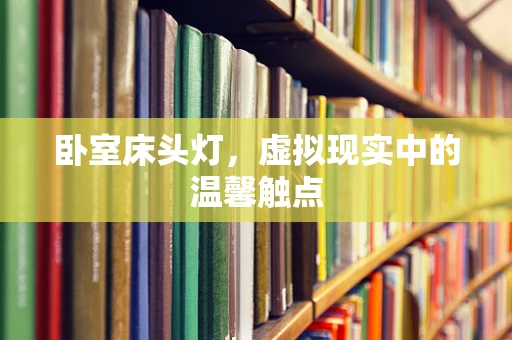 卧室床头灯，虚拟现实中的温馨触点