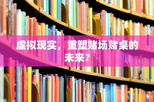 虚拟现实，重塑赌场赌桌的未来？