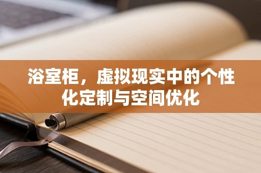 浴室柜，虚拟现实中的个性化定制与空间优化
