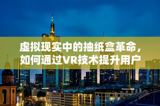 虚拟现实中的抽纸盒革命，如何通过VR技术提升用户体验？