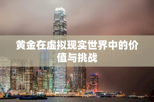 黄金在虚拟现实世界中的价值与挑战