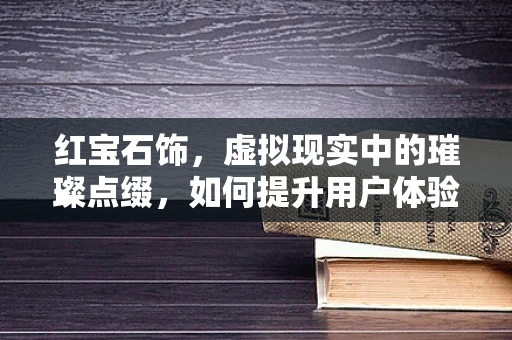 红宝石饰，虚拟现实中的璀璨点缀，如何提升用户体验？