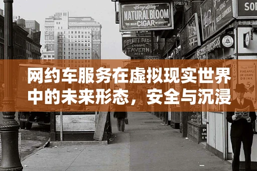 网约车服务在虚拟现实世界中的未来形态，安全与沉浸的双重挑战？