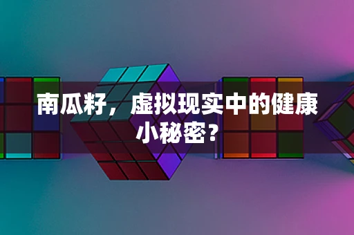 南瓜籽，虚拟现实中的健康小秘密？