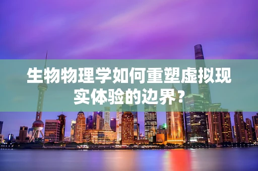 生物物理学如何重塑虚拟现实体验的边界？