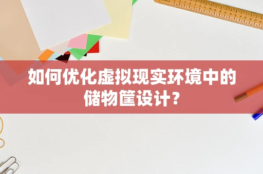 如何优化虚拟现实环境中的储物筐设计？