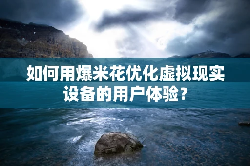 如何用爆米花优化虚拟现实设备的用户体验？