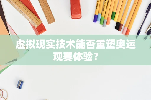 虚拟现实技术能否重塑奥运观赛体验？