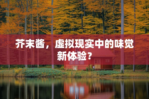 芥末酱，虚拟现实中的味觉新体验？