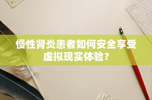 慢性肾炎患者如何安全享受虚拟现实体验？