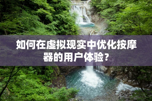 如何在虚拟现实中优化按摩器的用户体验？