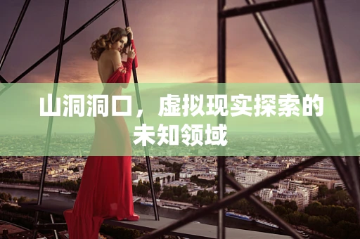 山洞洞口，虚拟现实探索的未知领域