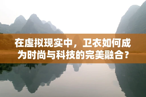 在虚拟现实中，卫衣如何成为时尚与科技的完美融合？