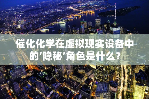 催化化学在虚拟现实设备中的‘隐秘’角色是什么？