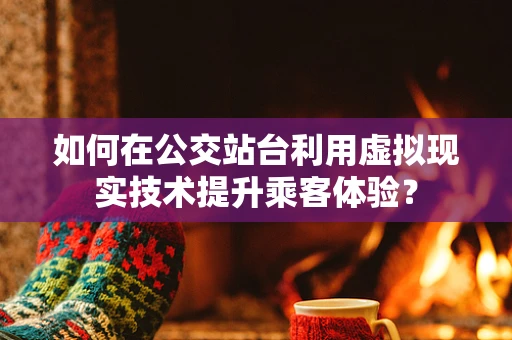 如何在公交站台利用虚拟现实技术提升乘客体验？