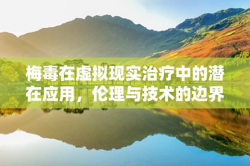 梅毒在虚拟现实治疗中的潜在应用，伦理与技术的边界？