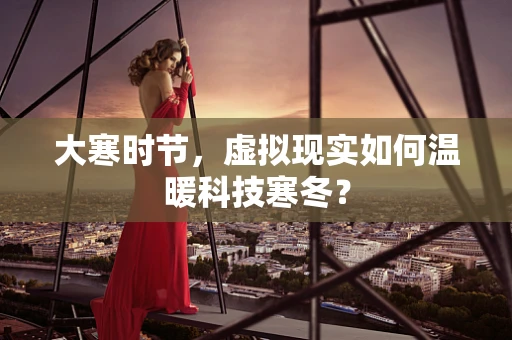 大寒时节，虚拟现实如何温暖科技寒冬？