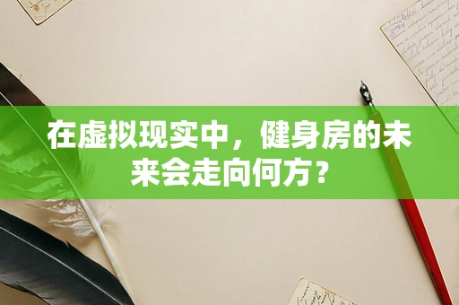 在虚拟现实中，健身房的未来会走向何方？