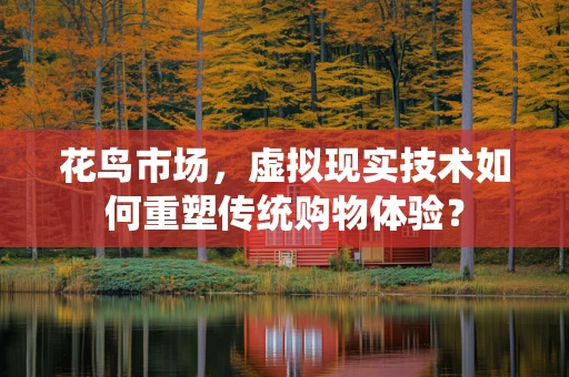 花鸟市场，虚拟现实技术如何重塑传统购物体验？