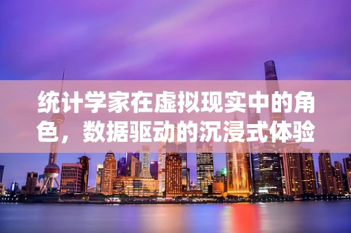 统计学家在虚拟现实中的角色，数据驱动的沉浸式体验设计