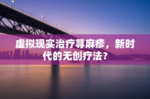 虚拟现实治疗荨麻疹，新时代的无创疗法？