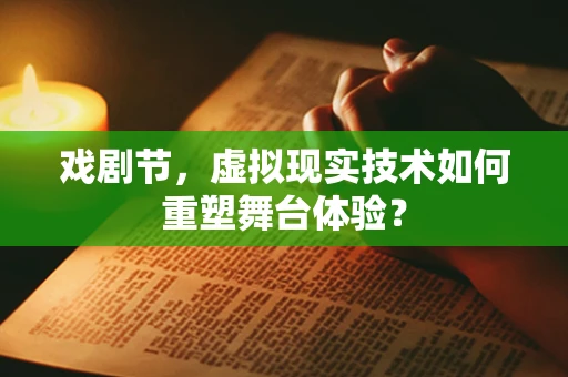 戏剧节，虚拟现实技术如何重塑舞台体验？