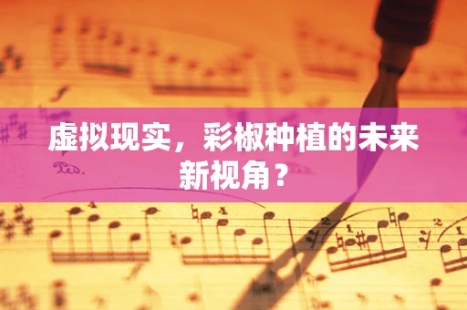 虚拟现实，彩椒种植的未来新视角？