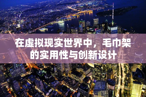 在虚拟现实世界中，毛巾架的实用性与创新设计