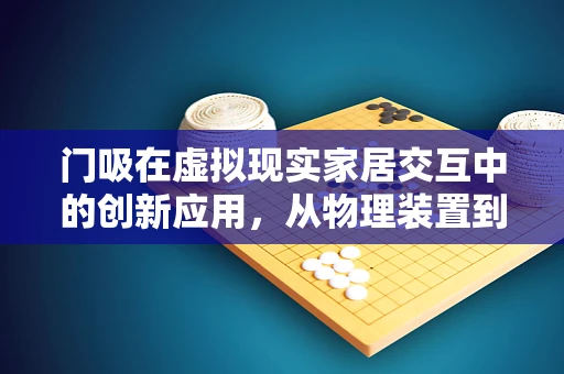 门吸在虚拟现实家居交互中的创新应用，从物理装置到数字世界的桥梁