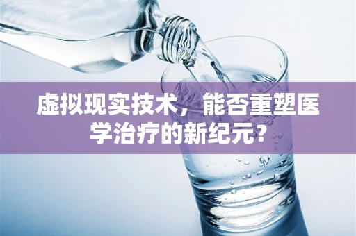 虚拟现实技术，能否重塑医学治疗的新纪元？