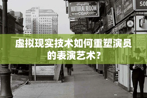 虚拟现实技术如何重塑演员的表演艺术？