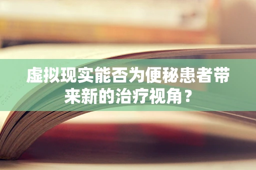 虚拟现实能否为便秘患者带来新的治疗视角？