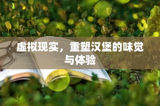 虚拟现实，重塑汉堡的味觉与体验