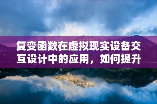 复变函数在虚拟现实设备交互设计中的应用，如何提升用户体验？