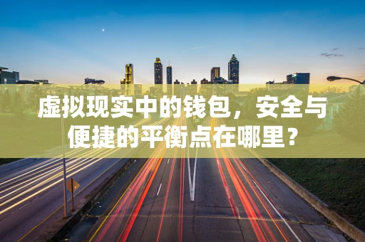 虚拟现实中的钱包，安全与便捷的平衡点在哪里？