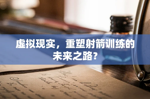 虚拟现实，重塑射箭训练的未来之路？