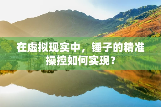 在虚拟现实中，锤子的精准操控如何实现？