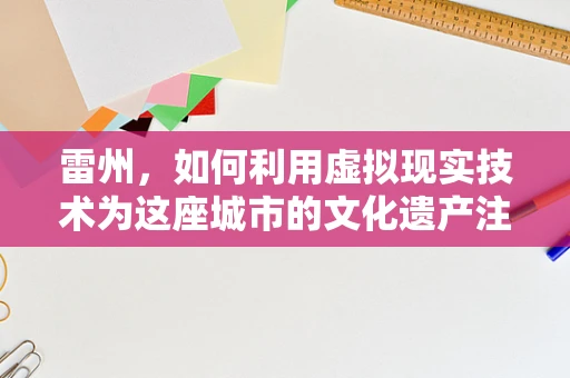 雷州，如何利用虚拟现实技术为这座城市的文化遗产注入新活力？