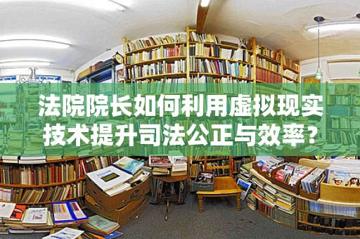 法院院长如何利用虚拟现实技术提升司法公正与效率？