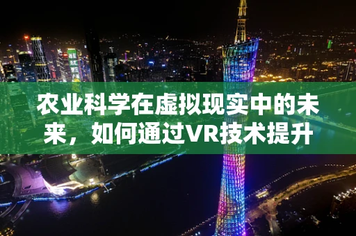 农业科学在虚拟现实中的未来，如何通过VR技术提升农田管理效率？