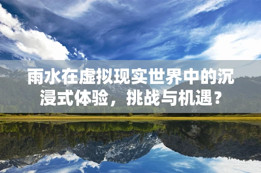 雨水在虚拟现实世界中的沉浸式体验，挑战与机遇？