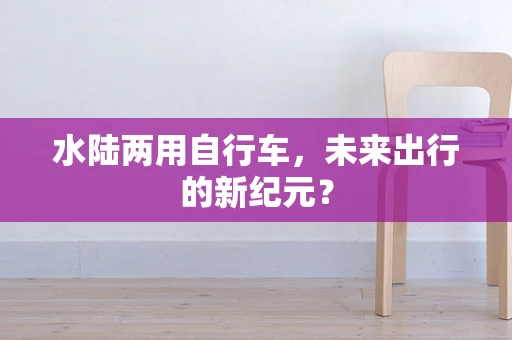 水陆两用自行车，未来出行的新纪元？