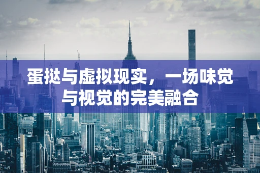 蛋挞与虚拟现实，一场味觉与视觉的完美融合