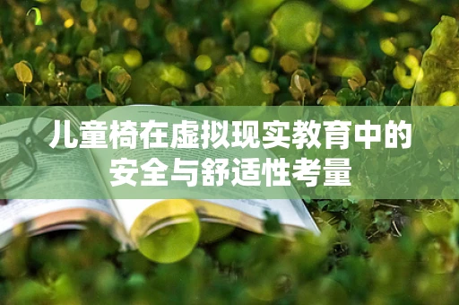 儿童椅在虚拟现实教育中的安全与舒适性考量