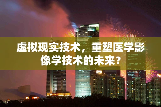 虚拟现实技术，重塑医学影像学技术的未来？