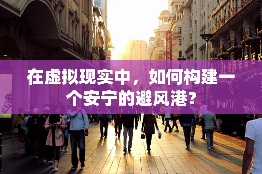 在虚拟现实中，如何构建一个安宁的避风港？