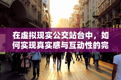 在虚拟现实公交站台中，如何实现真实感与互动性的完美融合？