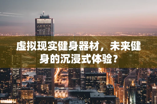 虚拟现实健身器材，未来健身的沉浸式体验？