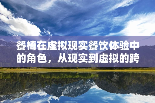 餐椅在虚拟现实餐饮体验中的角色，从现实到虚拟的跨越