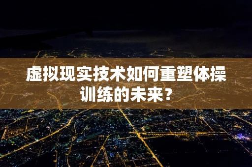 虚拟现实技术如何重塑体操训练的未来？